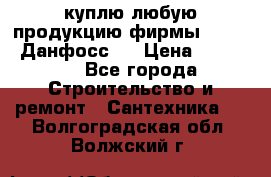 куплю любую продукцию фирмы Danfoss Данфосс   › Цена ­ 15 000 - Все города Строительство и ремонт » Сантехника   . Волгоградская обл.,Волжский г.